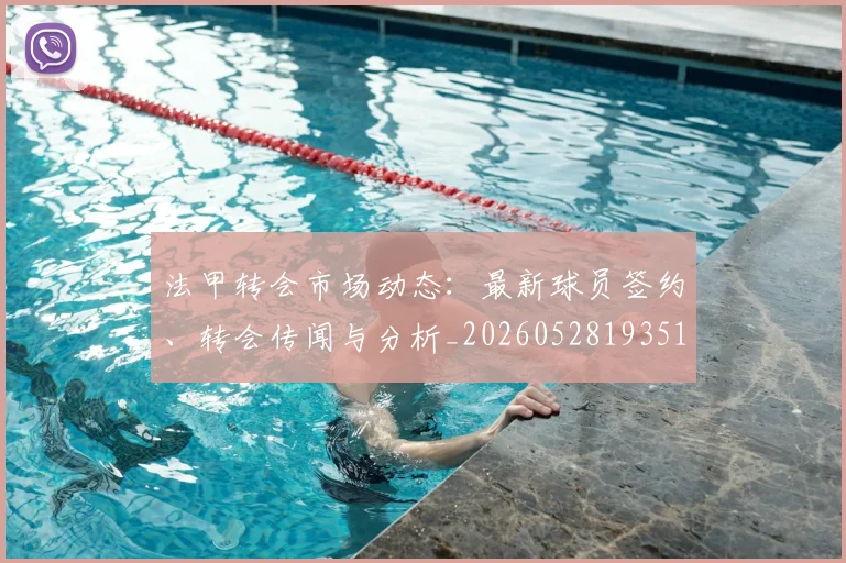 法甲转会市场动态：最新球员签约、转会传闻与分析_20260528193510