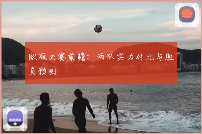 欧冠决赛前瞻:两队实力对比与胜负预测