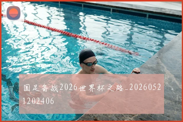 国足备战2026世界杯之路_20260521202406