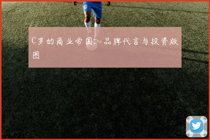C罗的商业帝国：品牌代言与投资版图