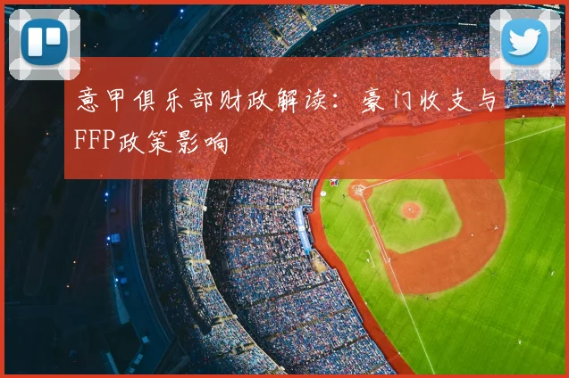 意甲俱乐部财政解读:豪门收支与FFP政策影响