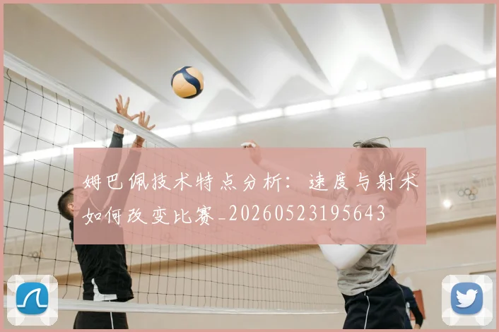 姆巴佩技术特点分析：速度与射术如何改变比赛_20260523195643
