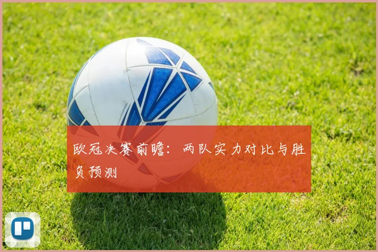 欧冠决赛前瞻:两队实力对比与胜负预测
