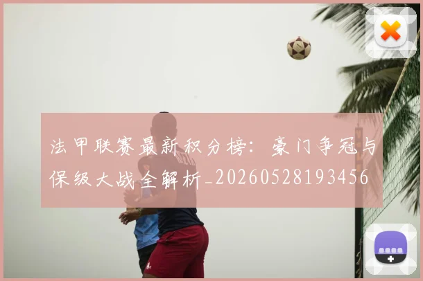 法甲联赛最新积分榜:豪门争冠与保级大战全解析_20260528193456