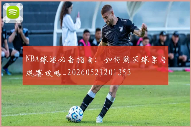NBA球迷必备指南：如何购买球票与观赛攻略_20260521201353