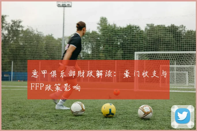意甲俱乐部财政解读:豪门收支与FFP政策影响