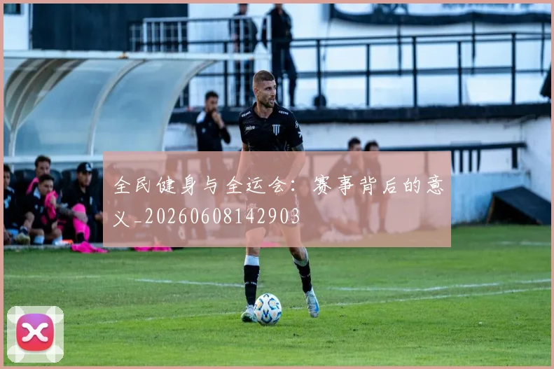 全民健身与全运会：赛事背后的意义_20260608142903