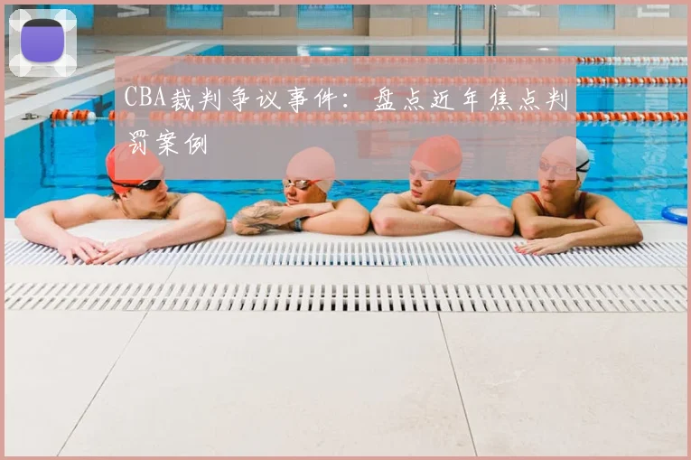 CBA裁判争议事件：盘点近年焦点判罚案例