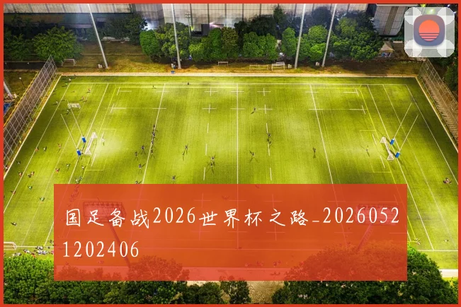 国足备战2026世界杯之路_20260521202406