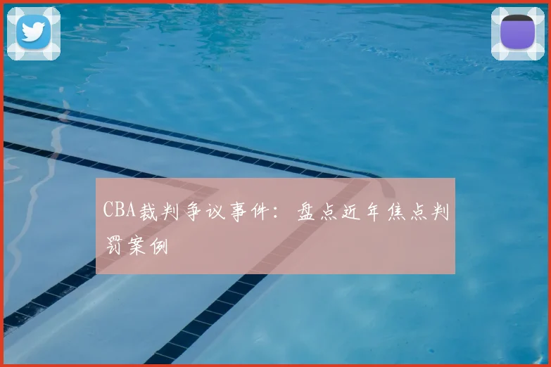 CBA裁判争议事件:盘点近年焦点判罚案例