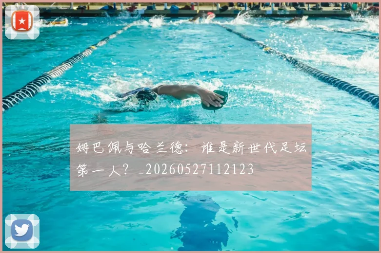 姆巴佩与哈兰德:谁是新世代足坛第一人?_20260527112123