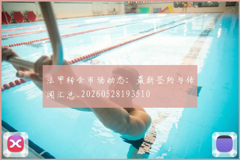法甲转会市场动态：最新签约与传闻汇总_20260528193510