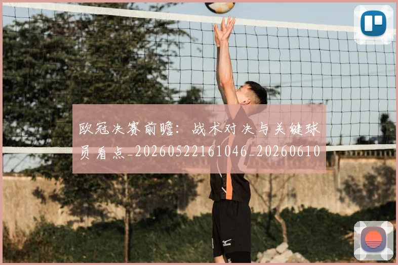 欧冠决赛前瞻：战术对决与关键球员看点_20260522161046_20260610165918