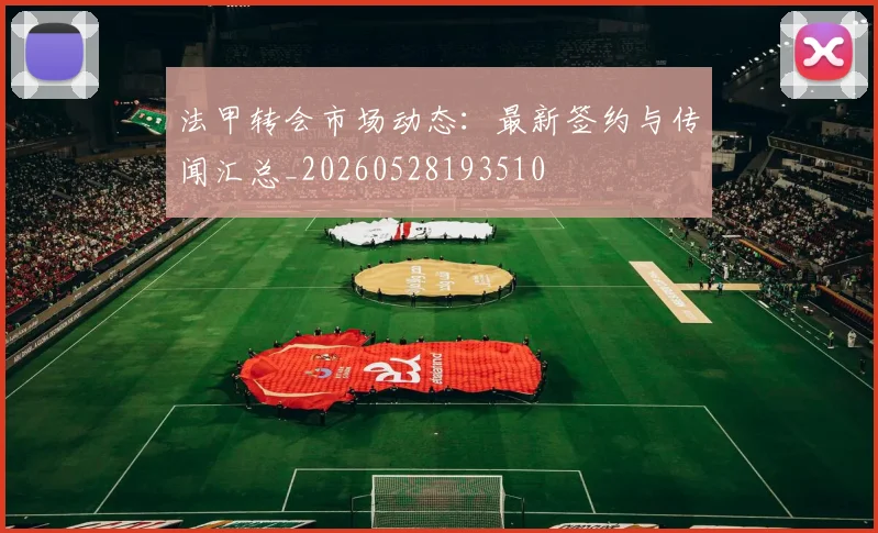法甲转会市场动态：最新签约与传闻汇总_20260528193510
